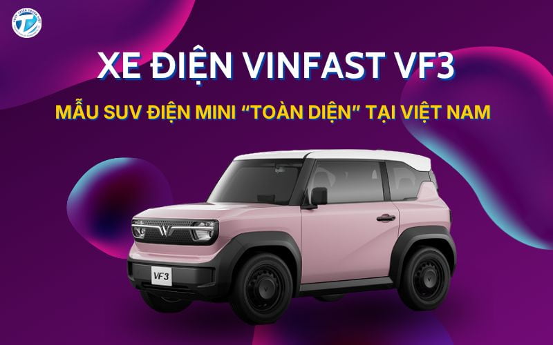 Xe Điện VinFast VF3 - SUV Điện Mini “Toàn Diện” Tại Việt Nam&nbsp;